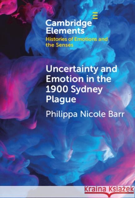 Uncertainty and Emotion in the 1900 Sydney Plague Philippa Nicole (Macquarie University, Sydney) Barr 9781009462105