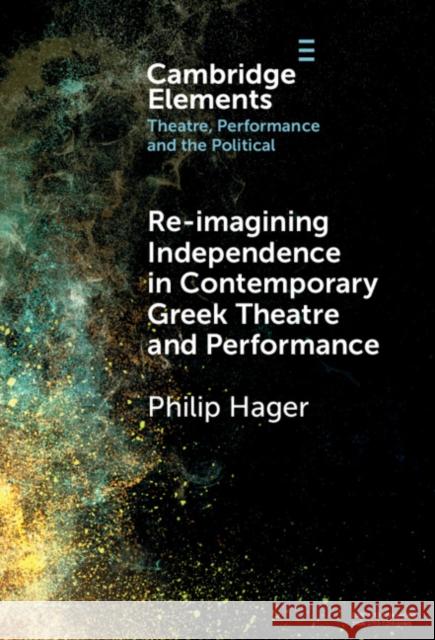 Re-imagining Independence in Contemporary Greek Theatre and Performance Philip (University of the Peloponnese, Greece) Hager 9781009462303 Cambridge University Press