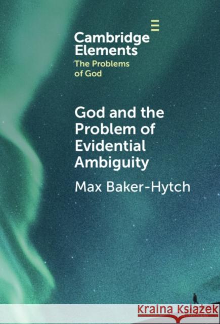 God and the Problem of Evidential Ambiguity Max (University of Oxford) Baker-Hytch 9781009462341 Cambridge University Press