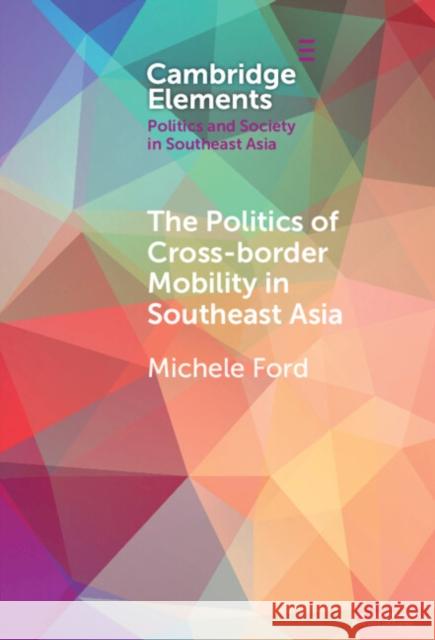 The Politics of Cross-Border Mobility in Southeast Asia Michele (University of Sydney) Ford 9781009462426 Cambridge University Press