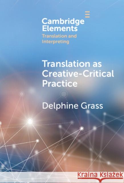 Translation as Creative-Critical Practice Delphine (Lancaster University) Grass 9781009462556 Cambridge University Press