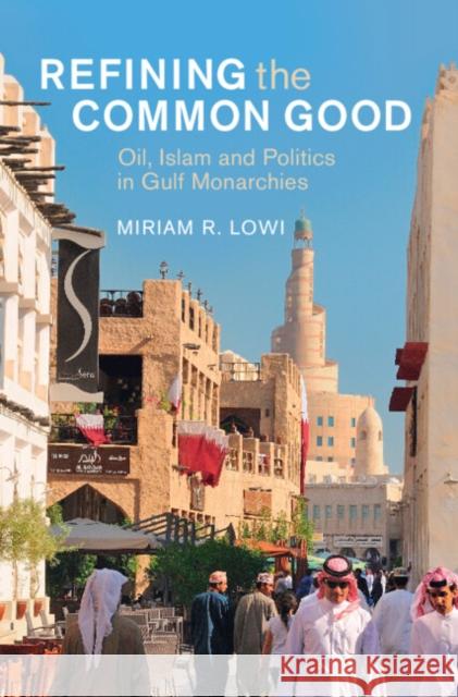 Refining the Common Good: Oil, Islam and Politics in Gulf Monarchies Miriam R. (The College of New Jersey) Lowi 9781009463287