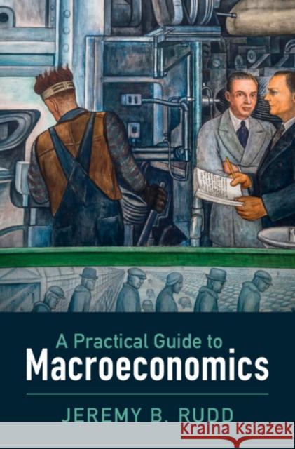 A Practical Guide to Macroeconomics Jeremy B. (Federal Reserve System, Board of Governors) Rudd 9781009465786 Cambridge University Press