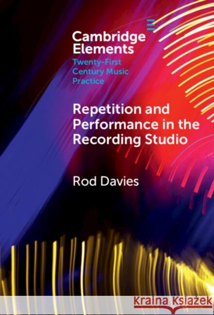 Repetition and Performance in the Recording Studio Rod (Monash University, Victoria) Davies 9781009467872