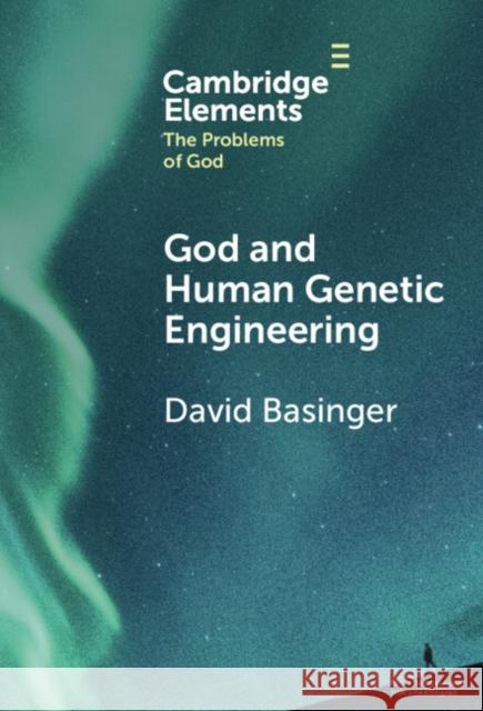 God and Human Genetic Engineering David (Roberts Wesleyan College, New York) Basinger 9781009467889