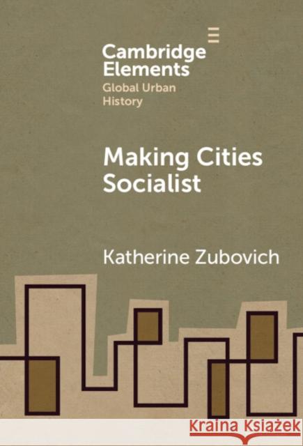 Making Cities Socialist Katherine (University at Buffalo, State University of New York) Zubovich 9781009468077 Cambridge University Press