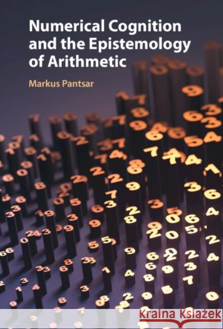 Numerical Cognition and the Epistemology of Arithmetic Markus (University of Helsinki) Pantsar 9781009468886