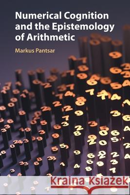 Numerical Cognition and the Epistemology of Arithmetic Markus (Aachen University of Technology) Pantsar 9781009468893