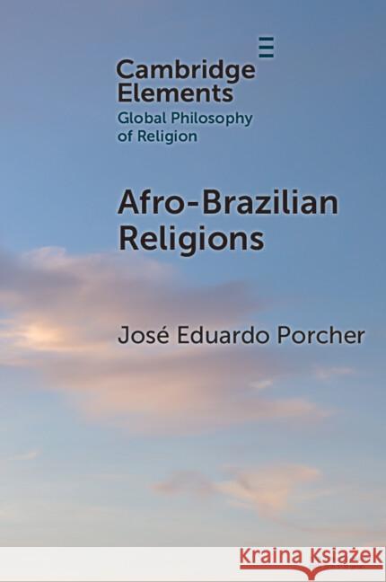 Afro-Brazilian Religions Jose Eduardo (Pontifical Catholic University of Rio de Janeiro (PUC-Rio)) Porcher 9781009469012 Cambridge University Press