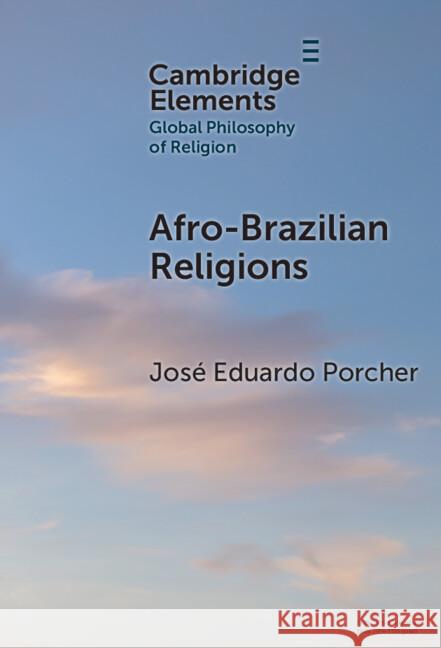 Afro-Brazilian Religions Jose Eduardo (Pontifical Catholic University of Rio de Janeiro (PUC-Rio)) Porcher 9781009469036 Cambridge University Press