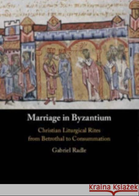 Marriage in Byzantium: Christian Liturgical Rites from Betrothal to Consummation Gabriel (University of Notre Dame, Indiana) Radle 9781009469562