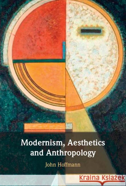 Modernism, Aesthetics and Anthropology John (Chapman University, California) Hoffmann 9781009474474