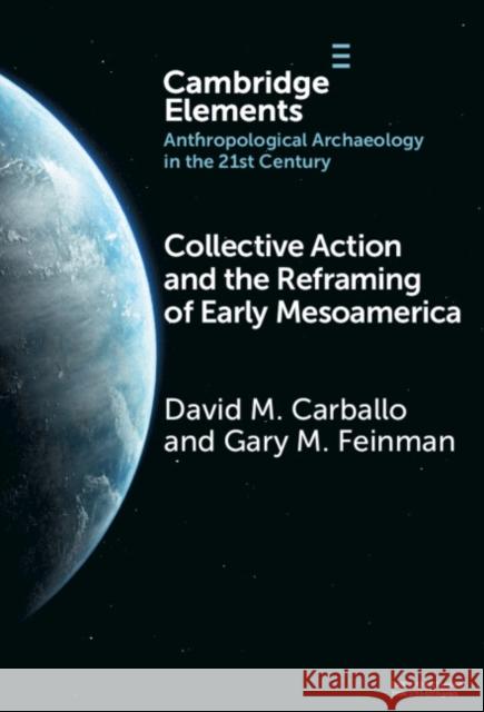 Collective Action and the Reframing of Early Mesoamerica Gary M. (Field Museum of Natural History) Feinman 9781009476027 Cambridge University Press