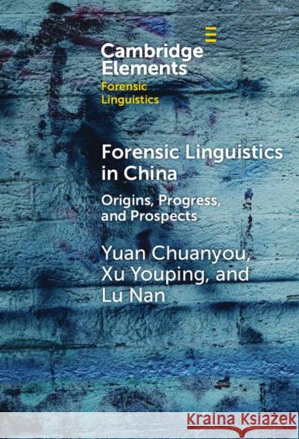 Forensic Linguistics in China: Origins, Progress, and Prospects Yuan Chuanyou Xu Youping Lu Nan 9781009478533