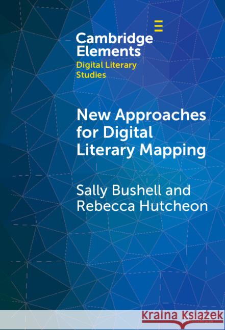 New Approaches for Digital Literary Mapping: Chronotopic Cartography Sally Bushell Rebecca Louise Hutcheon 9781009478731