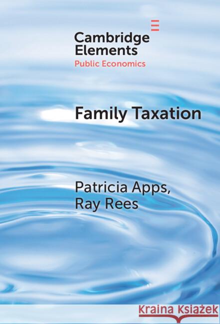 Family Taxation Patricia Apps (University of Sydney), Ray Rees (University of Munich and CESifo) 9781009479325