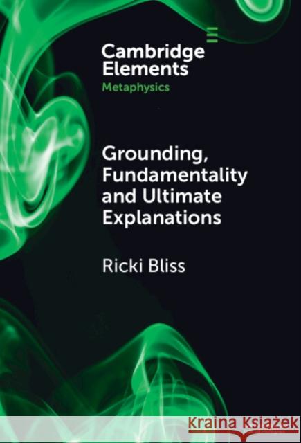 Grounding, Fundamentality and Ultimate Explanations Ricki Bliss 9781009479394 Cambridge University Press