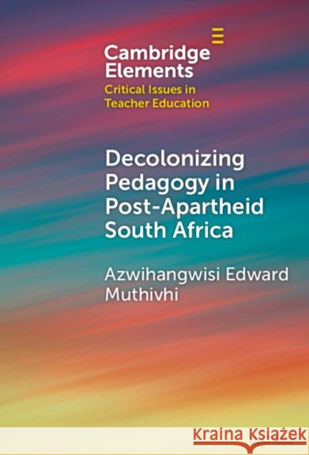 Decolonizing Pedagogy in Post-Apartheid South Africa Azwihangwisi Edward (University of Pretoria) Muthivhi 9781009482561 Cambridge University Press