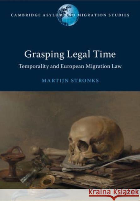 Grasping Legal Time: Temporality and European Migration Law Martijn Stronks 9781009484046