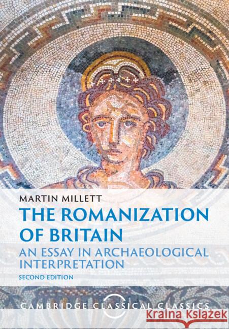 The Romanization of Britain: An Essay in Archaeological Interpretation Martin (University of Cambridge) Millett 9781009485524