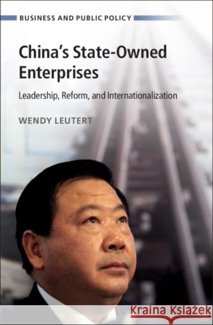China's State-Owned Enterprises: Leadership, Reform, and Internationalization Wendy (Indiana University, Bloomington) Leutert 9781009486545 Cambridge University Press
