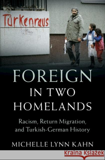 Foreign in Two Homelands: Racism, Return Migration, and Turkish-German History Michelle Lynn (University of Richmond, Virginia) Kahn 9781009486712