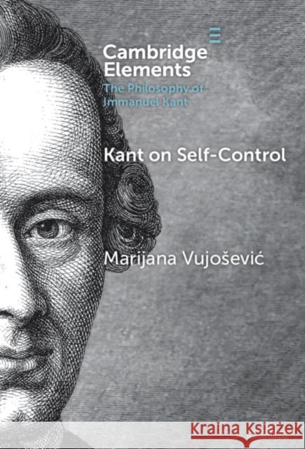 Kant on Self-Control Marijana Vujosevic 9781009486767 Cambridge University Press