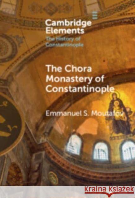 The Chora Monastery of Constantinople Emmanuel S. (Bulgarian Academy of Sciences) Moutafov 9781009486804 Cambridge University Press