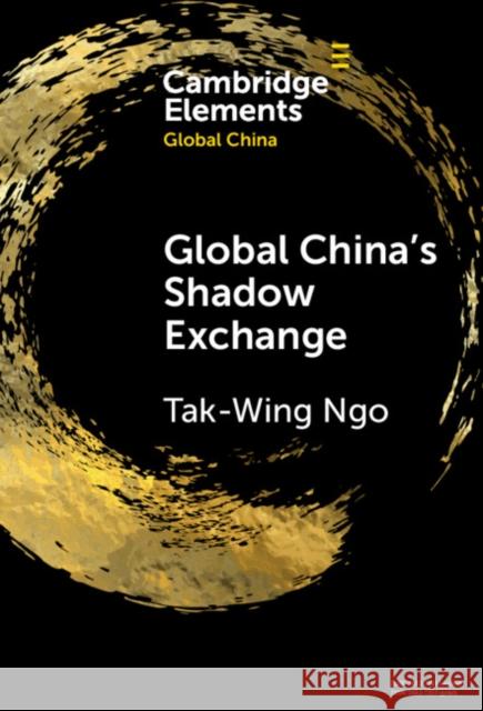 Global China's Shadow Exchange Tak-Wing Ngo 9781009486880 Cambridge University Press