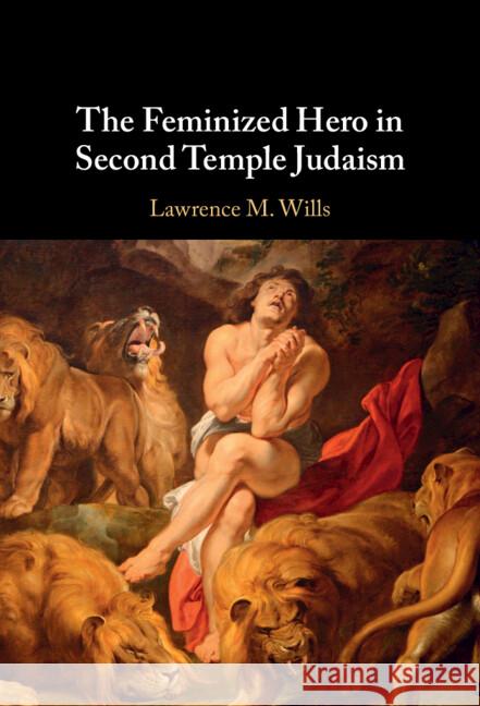 The Feminized Hero in Second Temple Judaism Lawrence M. (Boston University School of Theology) Wills 9781009487160