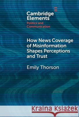 How News Coverage of Misinformation Shapes Perceptions and Trust Emily (Syracuse University) Thorson 9781009488846 Cambridge University Press