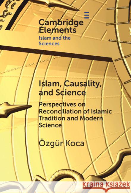 Islam, Causality, and Science: Perspectives on Reconciliation of Islamic Tradition and Modern Science Ozgur (Bayan Islamic Graduate School) Koca 9781009489256 Cambridge University Press