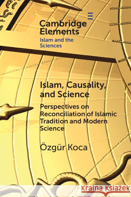 Islam, Causality, and Science: Perspectives on Reconciliation of Islamic Tradition and Modern Science Ozgur (Bayan Islamic Graduate School) Koca 9781009489263 Cambridge University Press