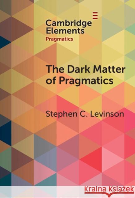 The Dark Matter of Pragmatics: Known Unknowns Stephen C. Levinson 9781009489591 Cambridge University Press
