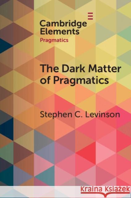 The Dark Matter of Pragmatics: Known Unknowns Stephen C. Levinson 9781009489638 Cambridge University Press