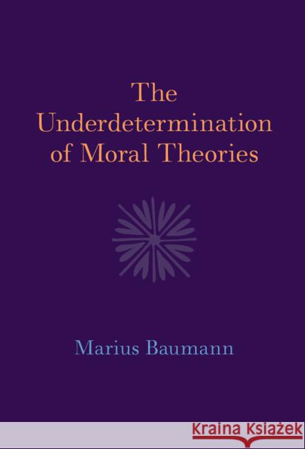The Underdetermination of Moral Theories Marius (Universitat Munchen) Baumann 9781009492447 Cambridge University Press