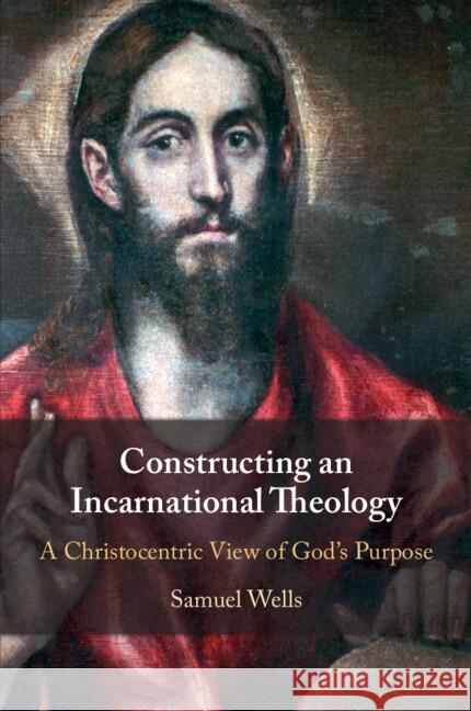 Constructing an Incarnational Theology: A Christocentric View of God's Purpose Samuel (King's College London) Wells 9781009492713