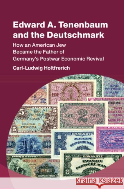 Edward A. Tenenbaum and the Deutschmark: How an American Jew Became the Father of Germany’s Postwar Economic Revival Carl-Ludwig (Freie Universitat Berlin) Holtfrerich 9781009492812