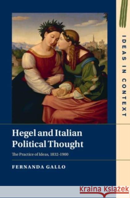 Hegel and Italian Political Thought: The Practice of Ideas, 1832–1900 Fernanda (University of Cambridge) Gallo 9781009494120