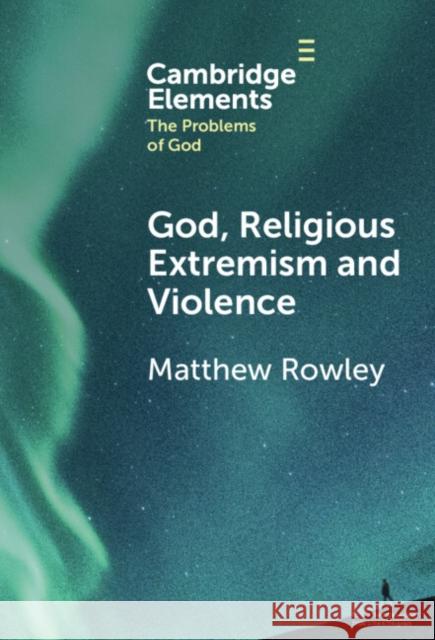 God, Religious Extremism and Violence Matthew Rowley 9781009494427