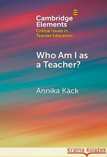 Who Am I as a Teacher?: Migrant Teachers' Redefined Professional Identity Annika K?ck 9781009494472 Cambridge University Press