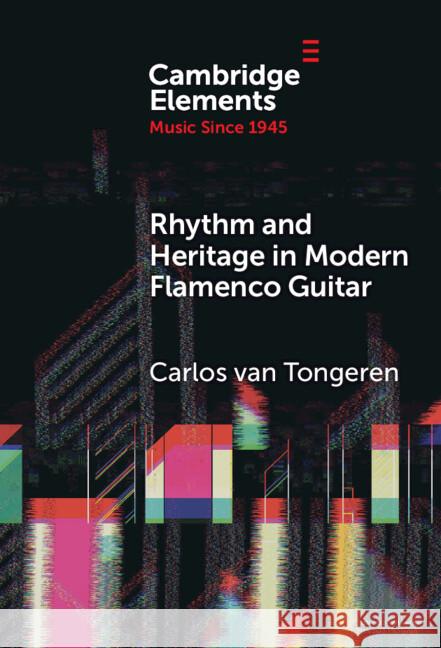 Rhythm and Heritage in Modern Flamenco Guitar Carlos van (University of Manchester) Tongeren 9781009494540