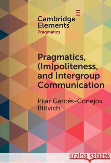 Pragmatics, (Im)Politeness, and Intergroup Communication: A Multilayered, Discursive Analysis of Cancel Culture Pilar G. Blitvich 9781009494830