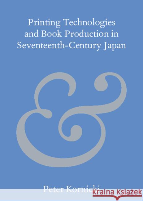 Printing Technologies and Book Production in Seventeenth-Century Japan Peter (Robinson College, Cambridge) Kornicki 9781009495516