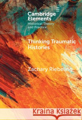 Thinking Traumatic Histories Zachary (Southern Illinois University Edwardsville) Riebeling 9781009496179