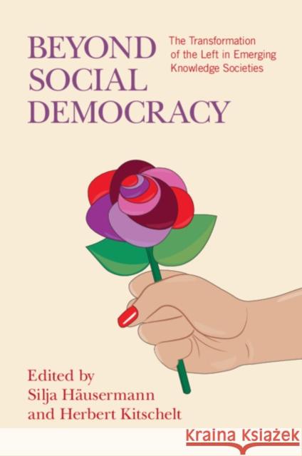 Beyond Social Democracy: The Transformation of the Left in Emerging Knowledge Societies Silja H?usermann Herbert Kitschelt 9781009496803
