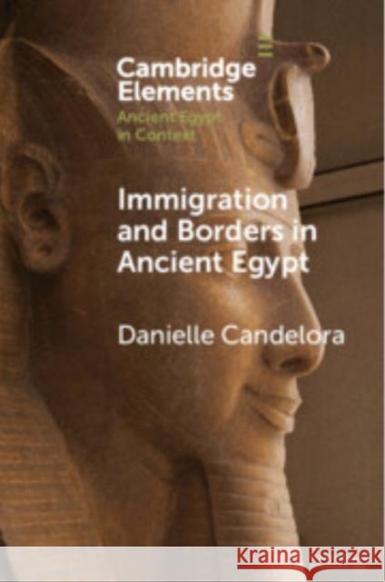 Immigration and Borders in Ancient Egypt Danielle (College of the Holy Cross) Candelora 9781009500135