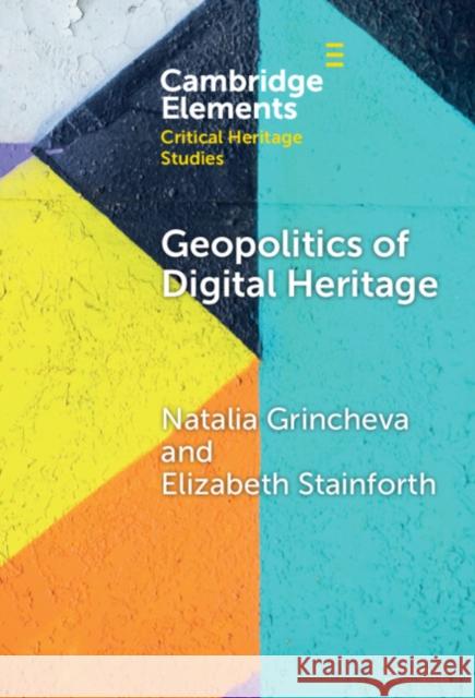 Geopolitics of Digital Heritage Elizabeth (University of Leeds) Stainforth 9781009500142