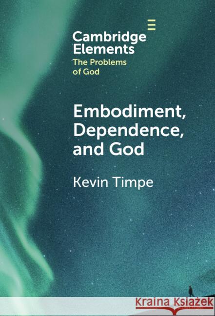 Embodiment, Dependence, and God Kevin (Calvin University, Michigan) Timpe 9781009500401 Cambridge University Press