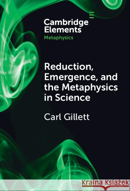 Reduction, Emergence and the Metaphysics in Science Carl (Northern Illinois University) Gillett 9781009500951 Cambridge University Press